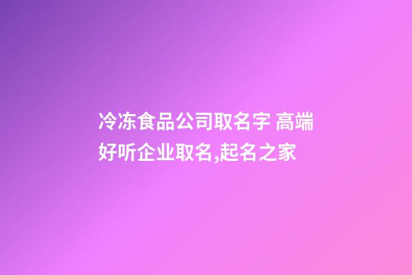 冷冻食品公司取名字 高端好听企业取名,起名之家-第1张-公司起名-玄机派